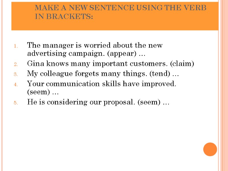 MAKE A NEW SENTENCE USING THE VERB IN BRACKETS:  The manager is worried